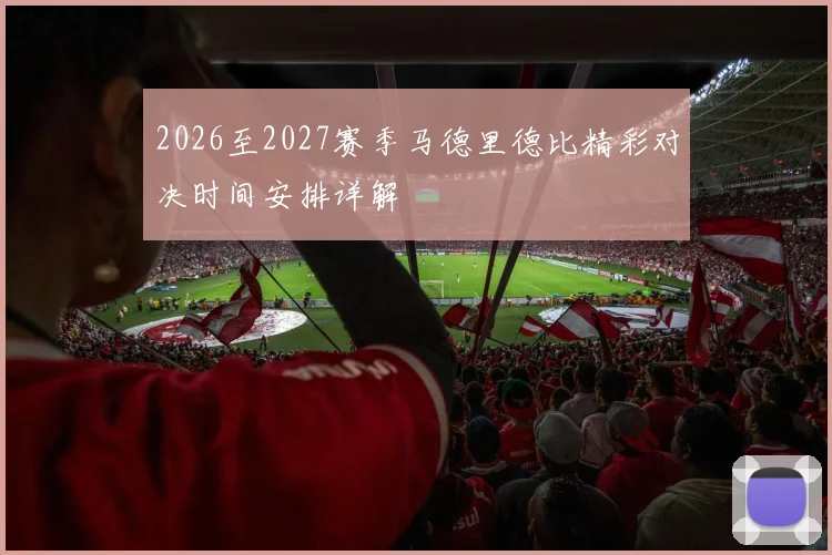2026至2027赛季马德里德比精彩对决时间安排详解
