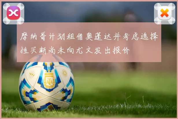摩纳哥计划租借奥蓬达并考虑选择性买断尚未向尤文发出报价
