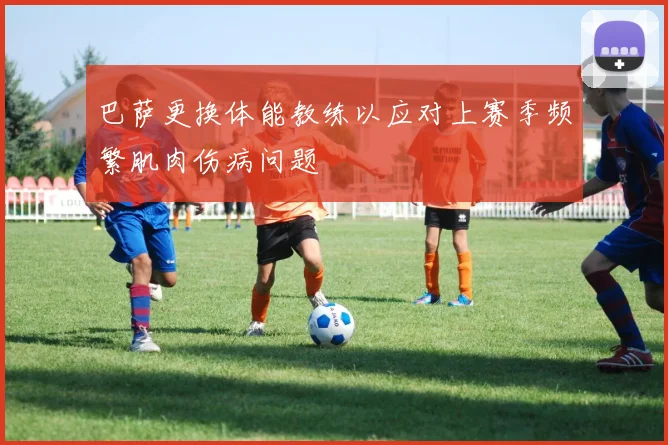 巴萨更换体能教练以应对上赛季频繁肌肉伤病问题