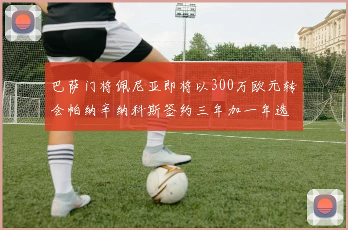 巴萨门将佩尼亚即将以300万欧元转会帕纳辛纳科斯签约三年加一年选项