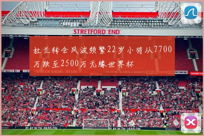 杜兰转会风波频繁22岁小将从7700万跌至2500万无缘世界杯