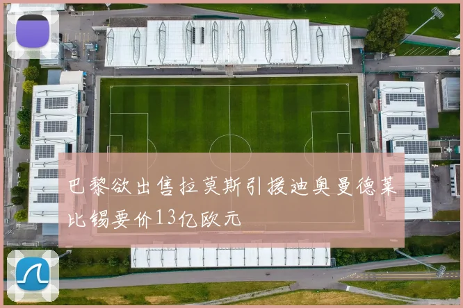 巴黎欲出售拉莫斯引援迪奥曼德莱比锡要价13亿欧元