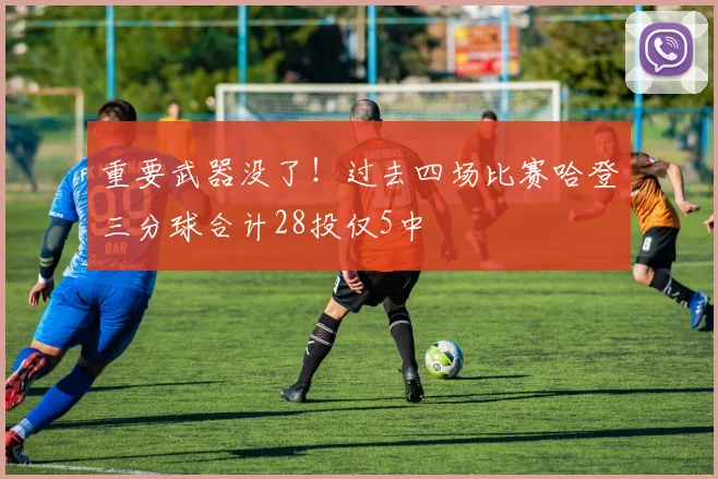 重要武器没了！过去四场比赛哈登三分球合计28投仅5中
