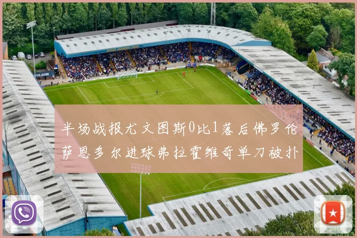 半场战报尤文图斯0比1落后佛罗伦萨恩多尔进球弗拉霍维奇单刀被扑救