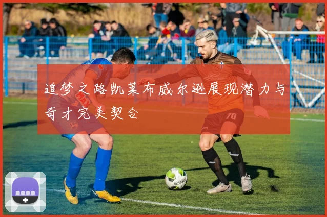 追梦之路凯莱布威尔逊展现潜力与奇才完美契合