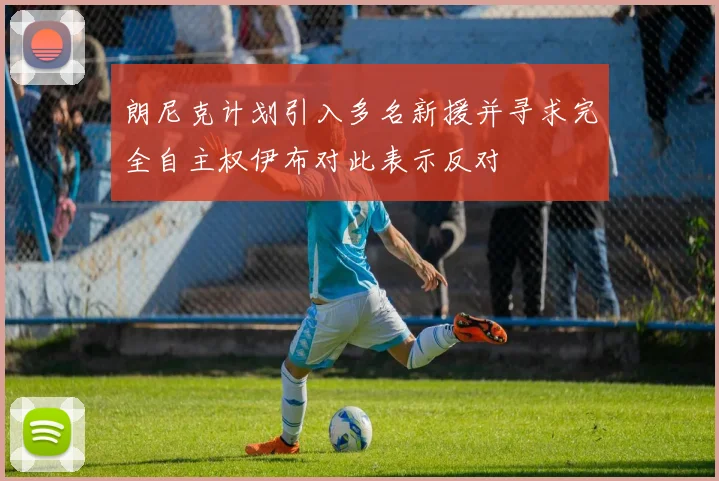 朗尼克计划引入多名新援并寻求完全自主权伊布对此表示反对